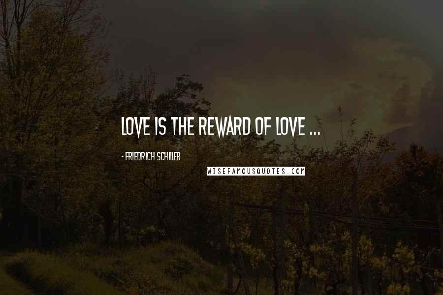 Friedrich Schiller Quotes: Love is the reward of love ...