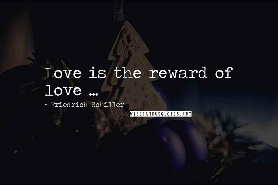 Friedrich Schiller Quotes: Love is the reward of love ...