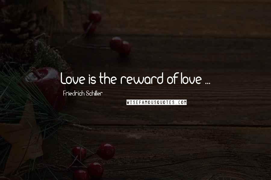Friedrich Schiller Quotes: Love is the reward of love ...