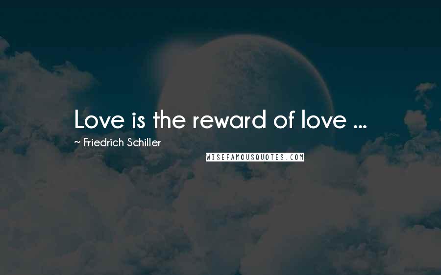 Friedrich Schiller Quotes: Love is the reward of love ...