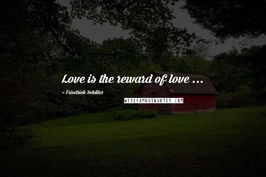 Friedrich Schiller Quotes: Love is the reward of love ...