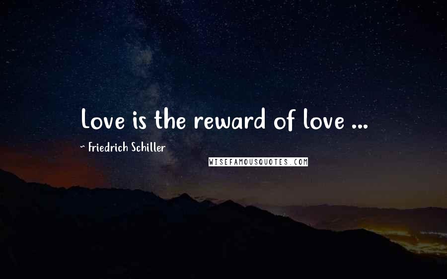 Friedrich Schiller Quotes: Love is the reward of love ...