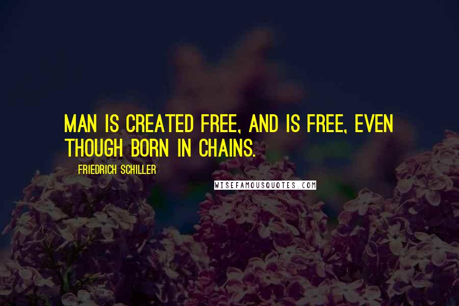 Friedrich Schiller Quotes: Man is created free, and is free, even though born in chains.