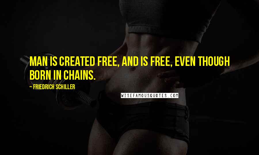 Friedrich Schiller Quotes: Man is created free, and is free, even though born in chains.