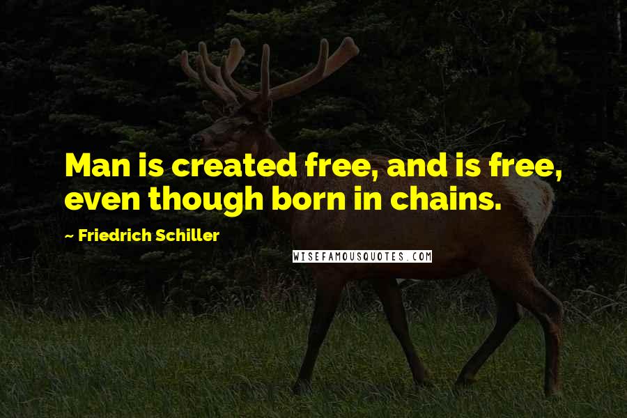 Friedrich Schiller Quotes: Man is created free, and is free, even though born in chains.