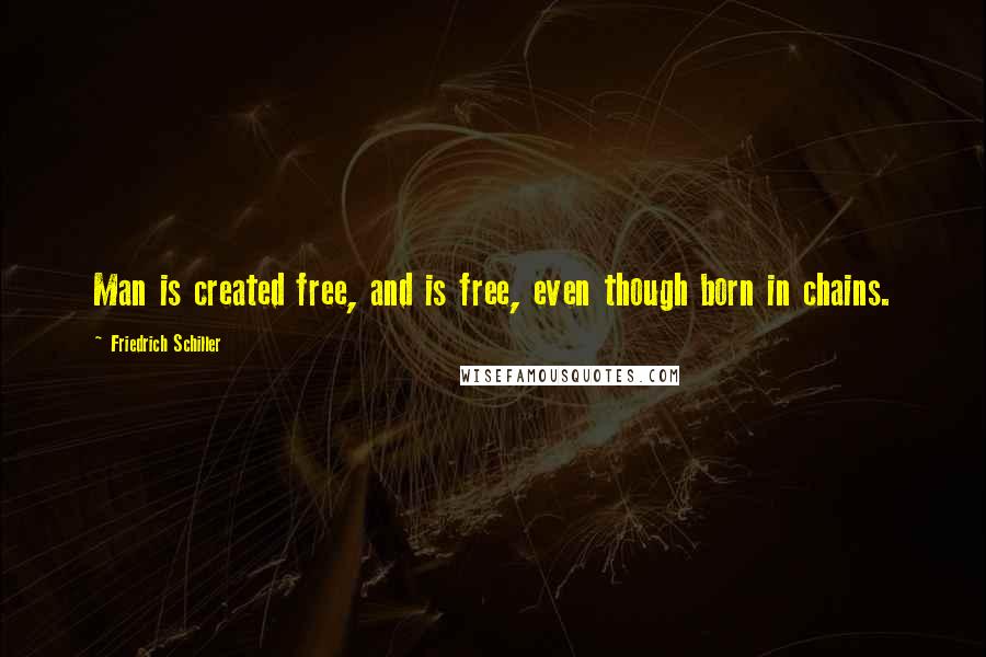 Friedrich Schiller Quotes: Man is created free, and is free, even though born in chains.