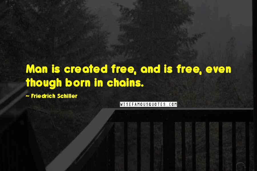 Friedrich Schiller Quotes: Man is created free, and is free, even though born in chains.