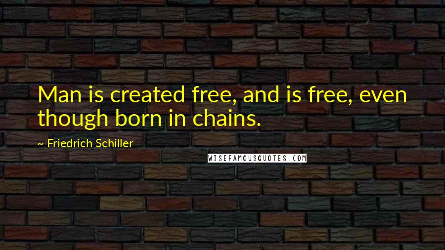 Friedrich Schiller Quotes: Man is created free, and is free, even though born in chains.