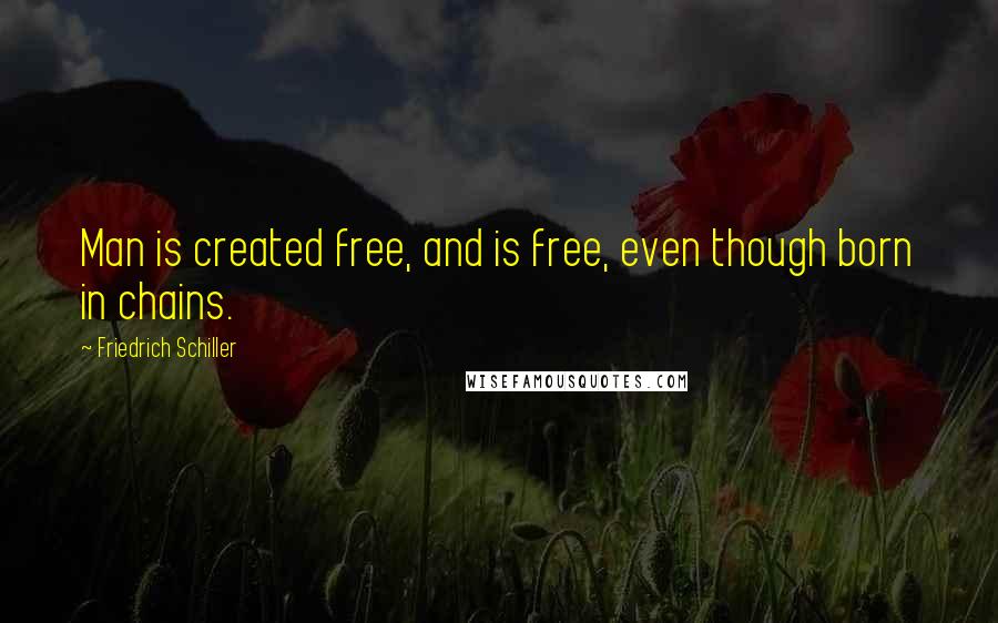 Friedrich Schiller Quotes: Man is created free, and is free, even though born in chains.