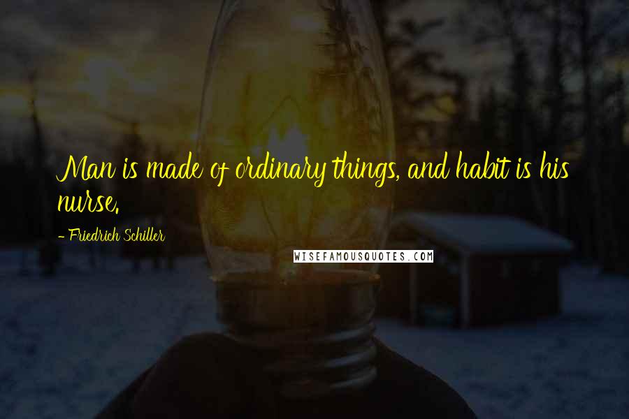 Friedrich Schiller Quotes: Man is made of ordinary things, and habit is his nurse.