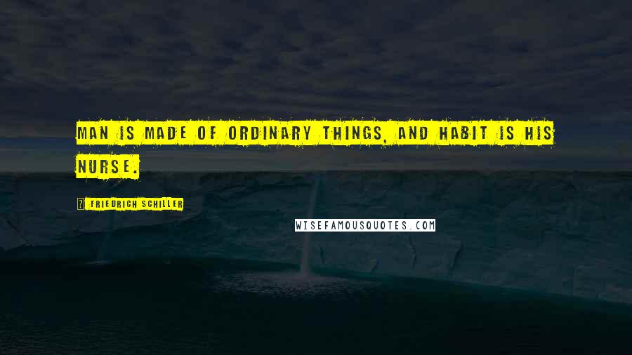 Friedrich Schiller Quotes: Man is made of ordinary things, and habit is his nurse.