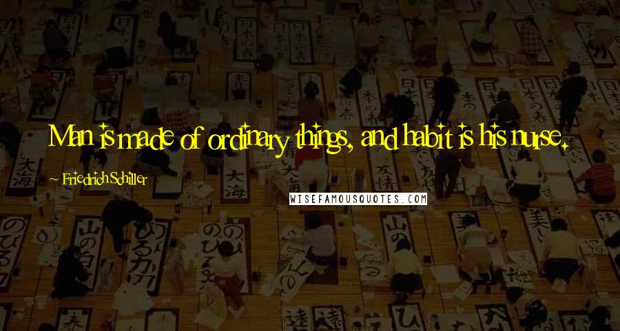 Friedrich Schiller Quotes: Man is made of ordinary things, and habit is his nurse.