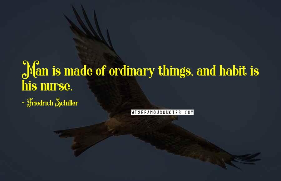 Friedrich Schiller Quotes: Man is made of ordinary things, and habit is his nurse.