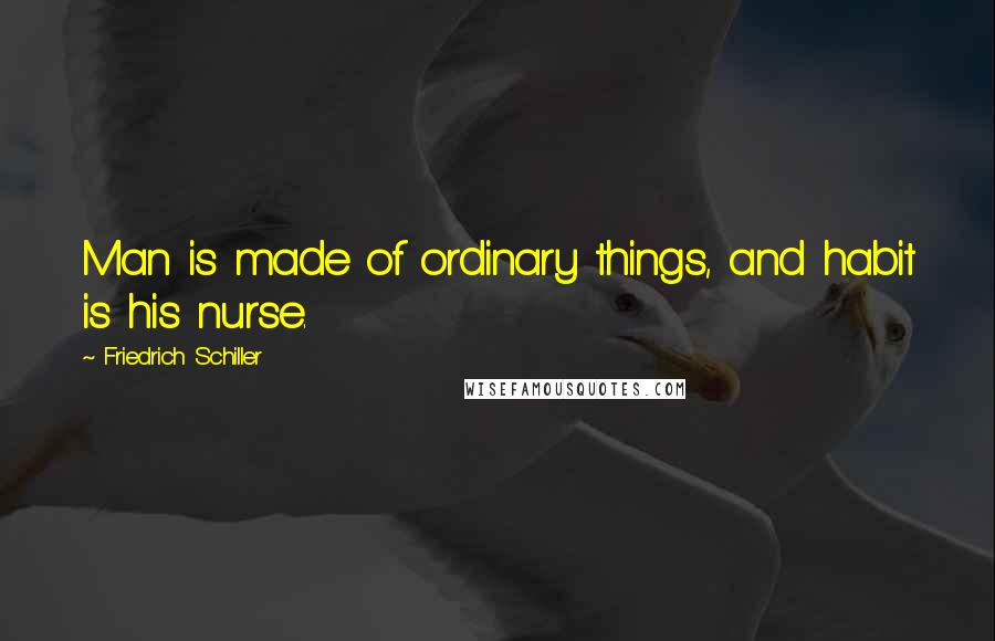Friedrich Schiller Quotes: Man is made of ordinary things, and habit is his nurse.