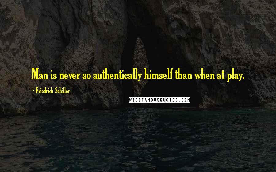 Friedrich Schiller Quotes: Man is never so authentically himself than when at play.