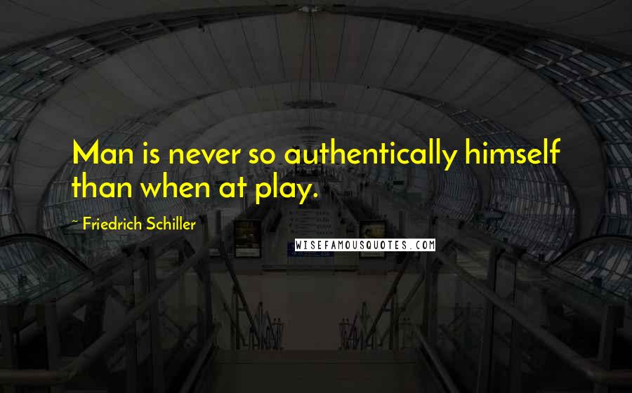 Friedrich Schiller Quotes: Man is never so authentically himself than when at play.