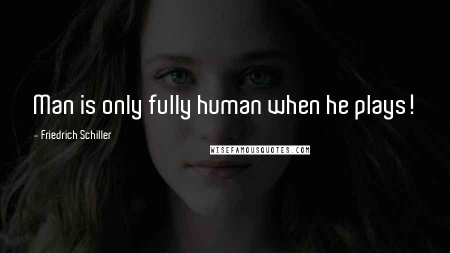 Friedrich Schiller Quotes: Man is only fully human when he plays!