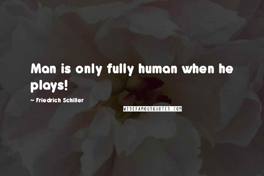 Friedrich Schiller Quotes: Man is only fully human when he plays!