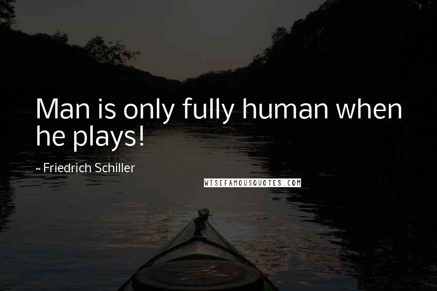 Friedrich Schiller Quotes: Man is only fully human when he plays!