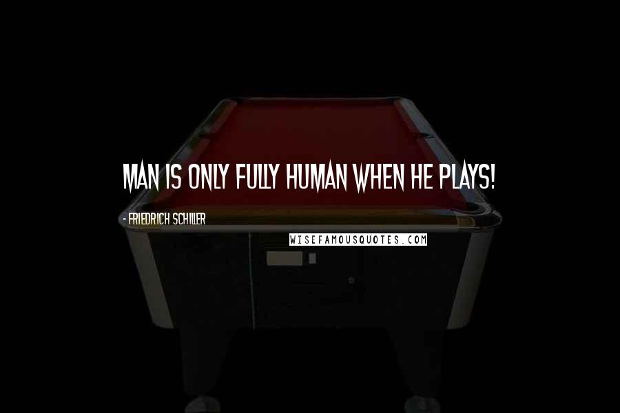 Friedrich Schiller Quotes: Man is only fully human when he plays!