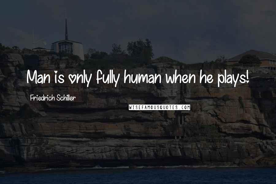 Friedrich Schiller Quotes: Man is only fully human when he plays!