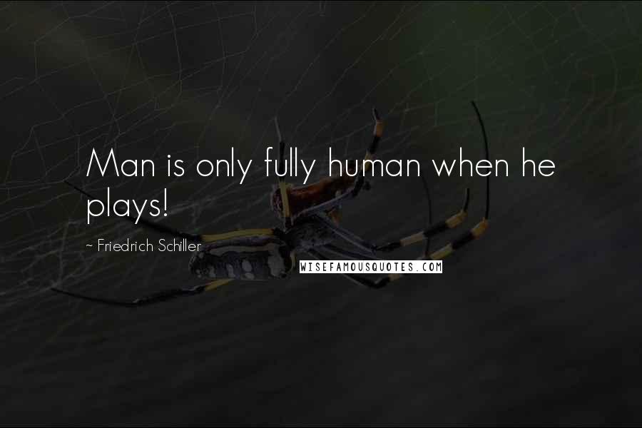 Friedrich Schiller Quotes: Man is only fully human when he plays!