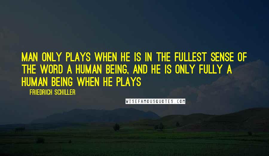 Friedrich Schiller Quotes: Man only plays when he is in the fullest sense of the word a human being, and he is only fully a human being when he plays