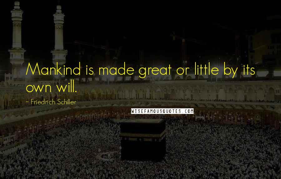 Friedrich Schiller Quotes: Mankind is made great or little by its own will.