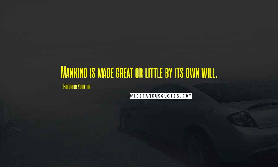 Friedrich Schiller Quotes: Mankind is made great or little by its own will.