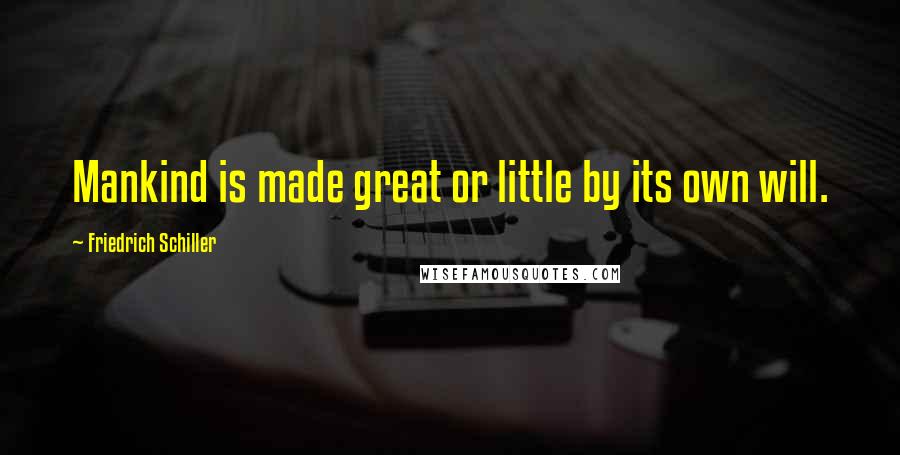 Friedrich Schiller Quotes: Mankind is made great or little by its own will.