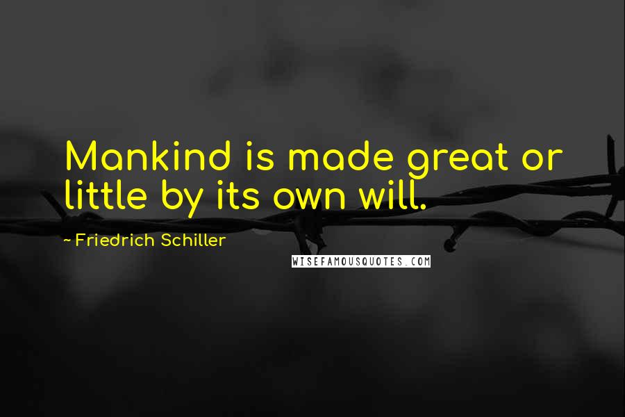Friedrich Schiller Quotes: Mankind is made great or little by its own will.