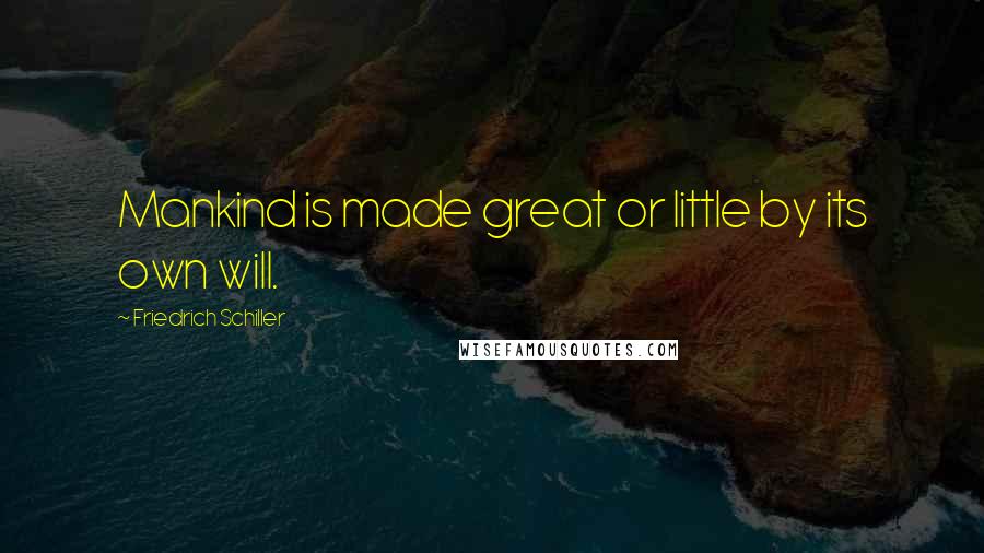 Friedrich Schiller Quotes: Mankind is made great or little by its own will.
