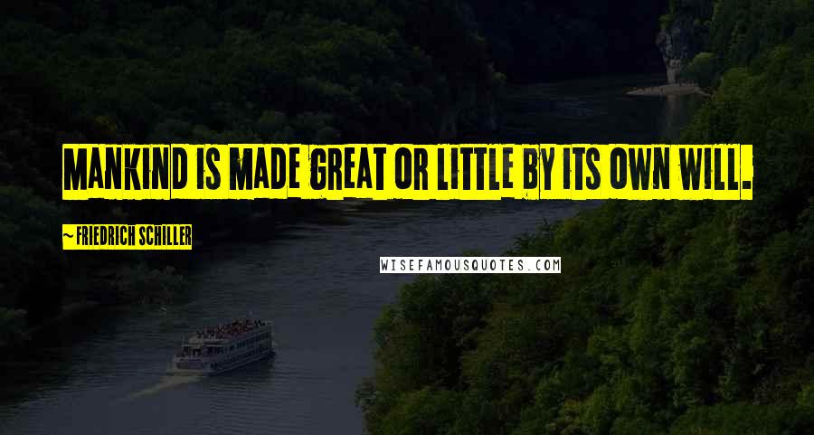Friedrich Schiller Quotes: Mankind is made great or little by its own will.
