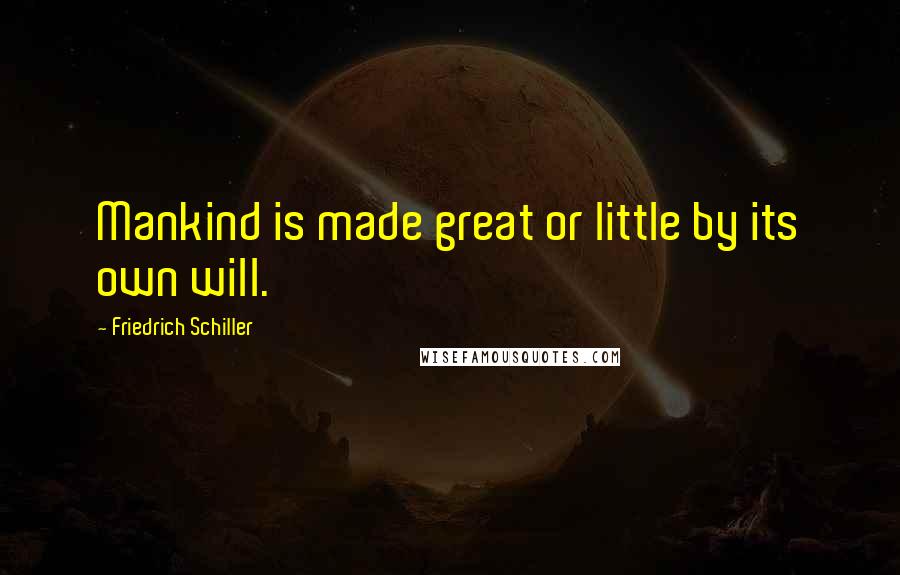 Friedrich Schiller Quotes: Mankind is made great or little by its own will.