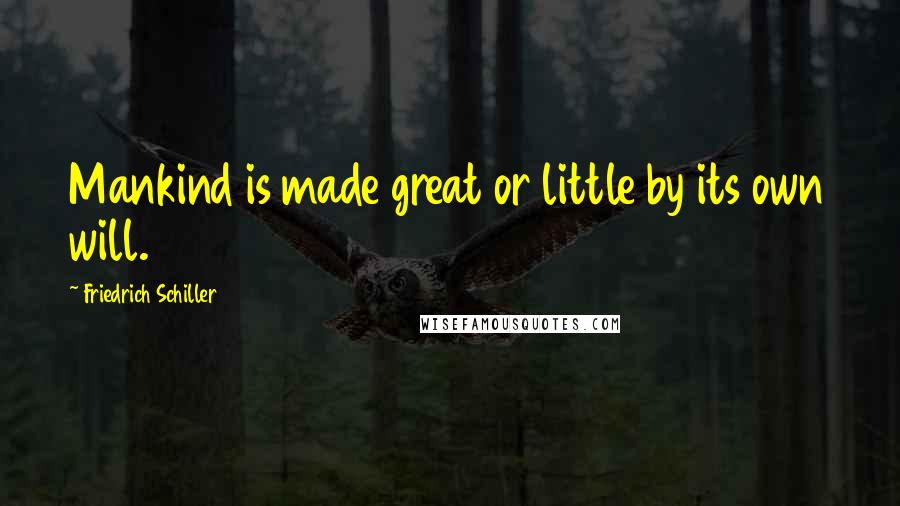 Friedrich Schiller Quotes: Mankind is made great or little by its own will.