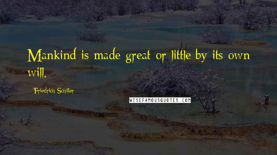 Friedrich Schiller Quotes: Mankind is made great or little by its own will.