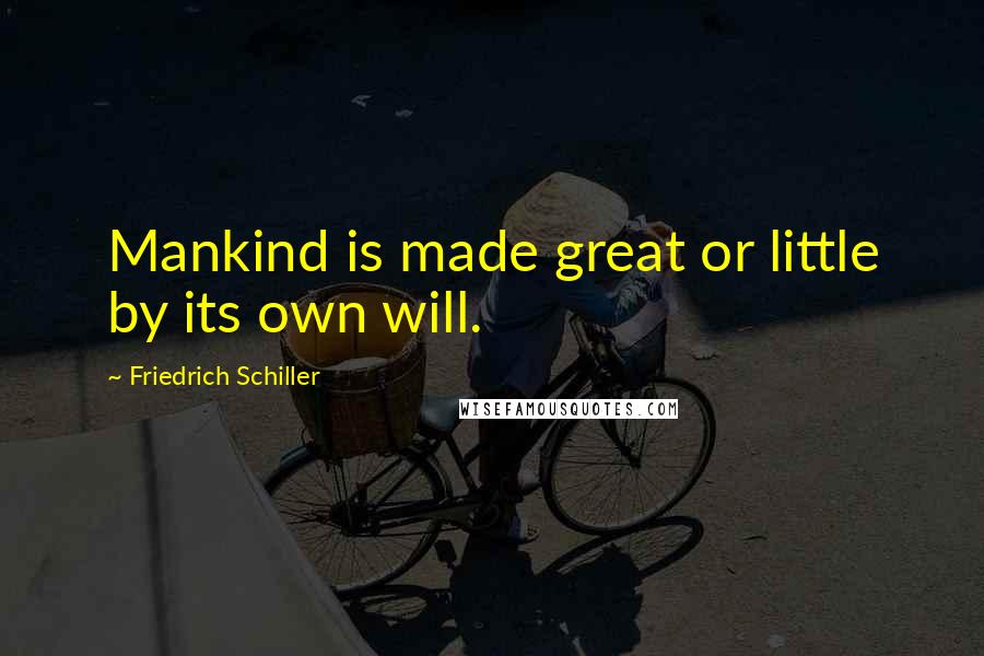 Friedrich Schiller Quotes: Mankind is made great or little by its own will.
