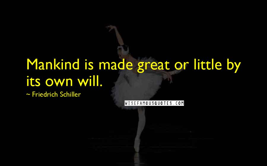 Friedrich Schiller Quotes: Mankind is made great or little by its own will.