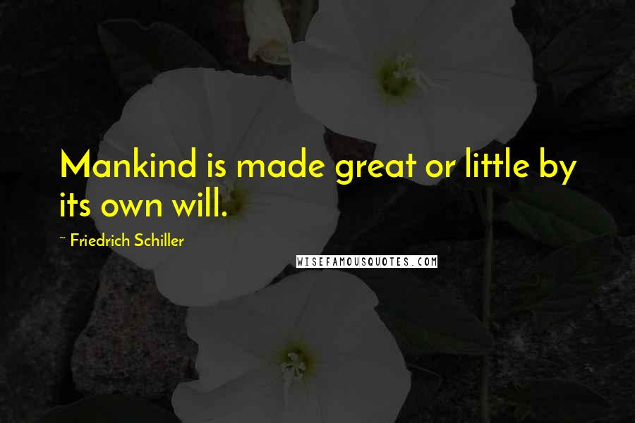 Friedrich Schiller Quotes: Mankind is made great or little by its own will.