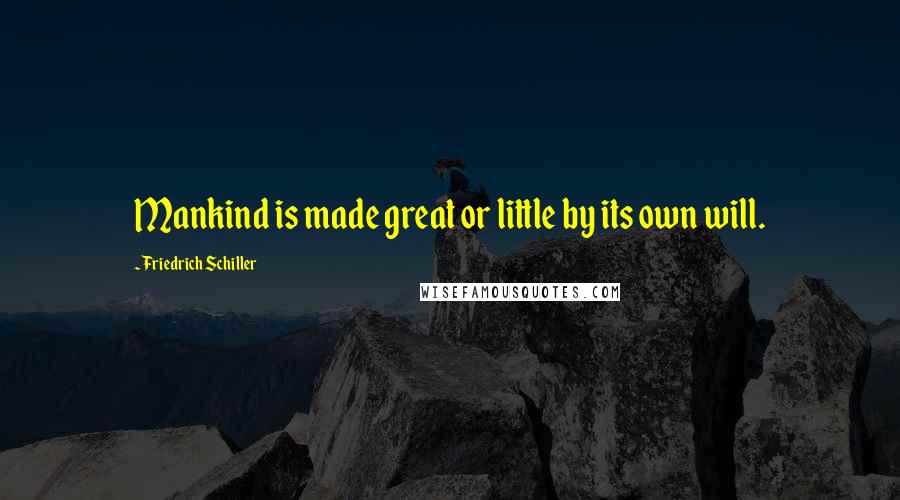 Friedrich Schiller Quotes: Mankind is made great or little by its own will.