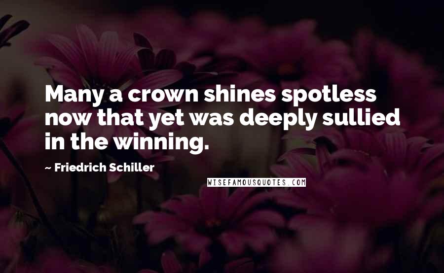 Friedrich Schiller Quotes: Many a crown shines spotless now that yet was deeply sullied in the winning.