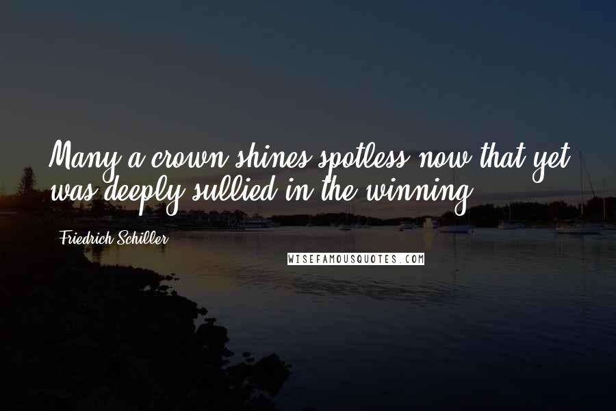 Friedrich Schiller Quotes: Many a crown shines spotless now that yet was deeply sullied in the winning.