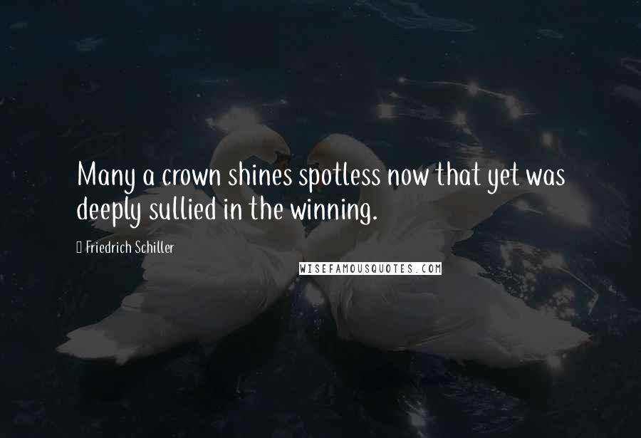 Friedrich Schiller Quotes: Many a crown shines spotless now that yet was deeply sullied in the winning.