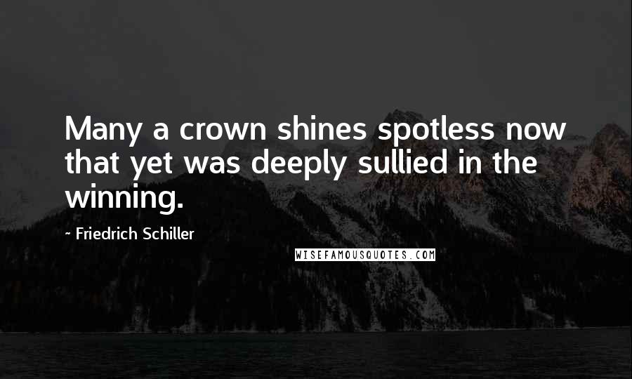 Friedrich Schiller Quotes: Many a crown shines spotless now that yet was deeply sullied in the winning.