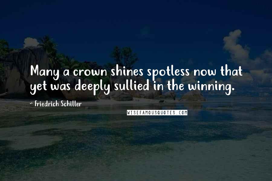 Friedrich Schiller Quotes: Many a crown shines spotless now that yet was deeply sullied in the winning.