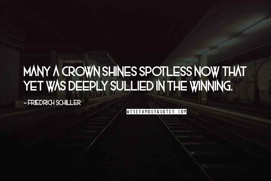 Friedrich Schiller Quotes: Many a crown shines spotless now that yet was deeply sullied in the winning.