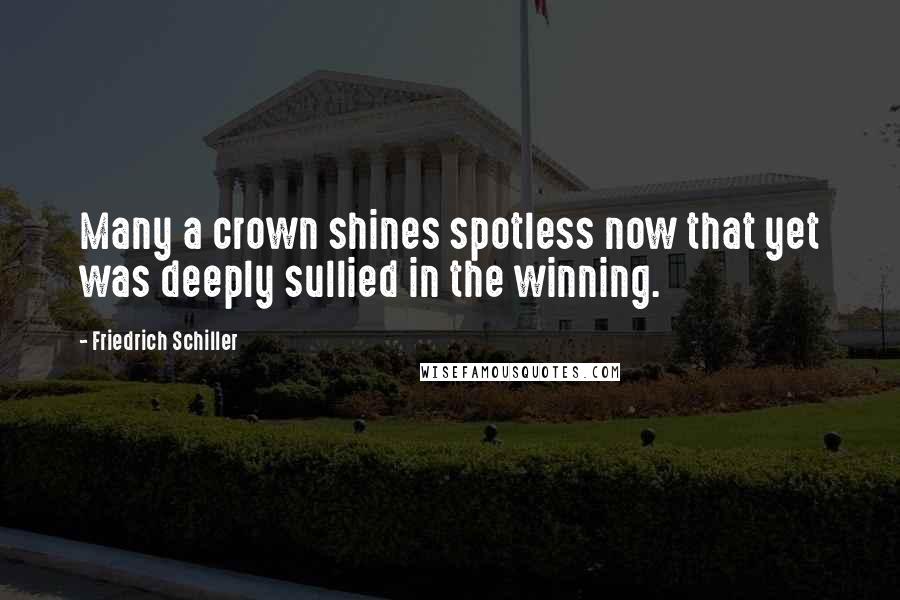 Friedrich Schiller Quotes: Many a crown shines spotless now that yet was deeply sullied in the winning.