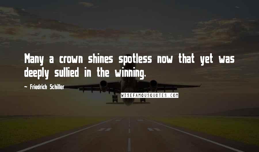 Friedrich Schiller Quotes: Many a crown shines spotless now that yet was deeply sullied in the winning.