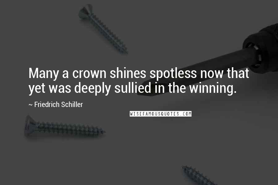 Friedrich Schiller Quotes: Many a crown shines spotless now that yet was deeply sullied in the winning.