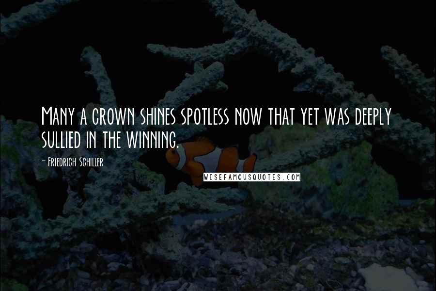 Friedrich Schiller Quotes: Many a crown shines spotless now that yet was deeply sullied in the winning.